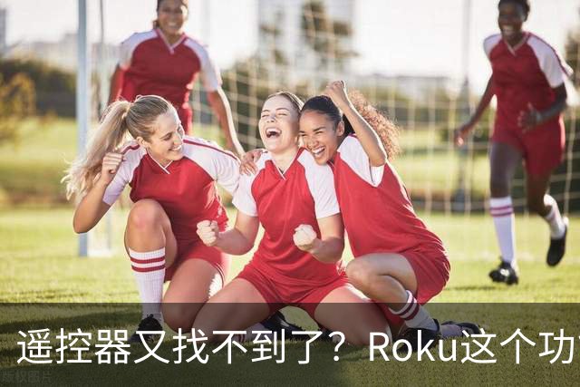 遥控器又找不到了？Roku这个功能能让它响一分钟